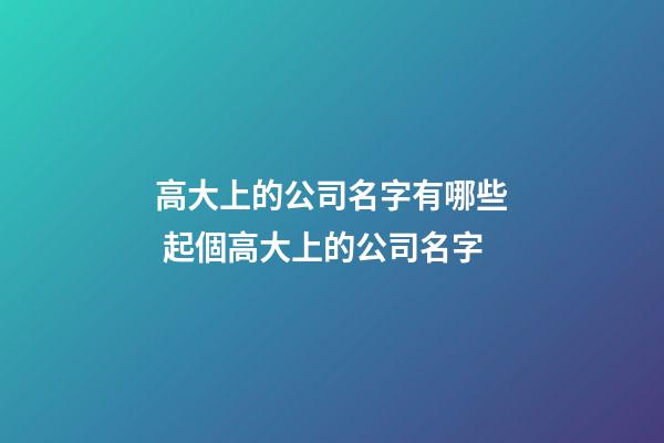 高大上的公司名字有哪些 起個高大上的公司名字-第1張-公司起名-玄機派